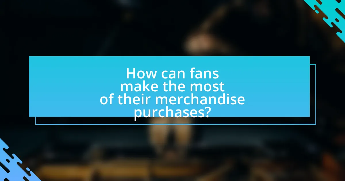 How can fans make the most of their merchandise purchases?