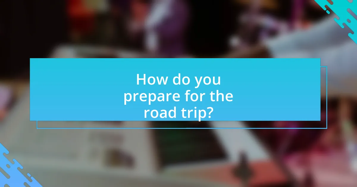 How do you prepare for the road trip?